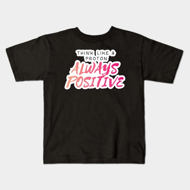 Think Like A proton Always Positive Looks Text Art Kids T-Shirt by maddula